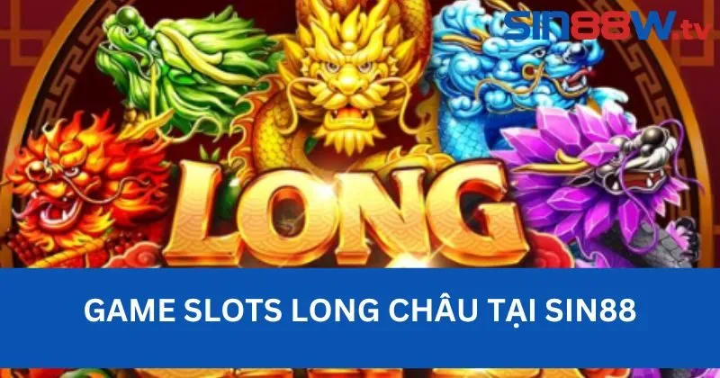 Trải nghiệm game slots Long Châu tại Sin88
